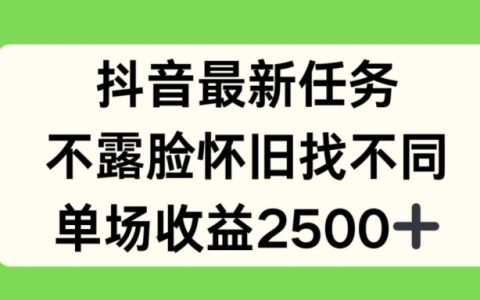 抖音最新任務揭秘：不露臉懷舊找不同玩法，單場收益高達2500元！