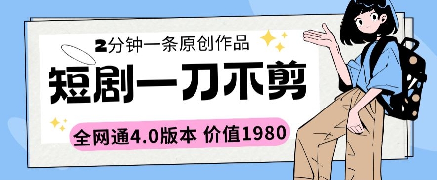 短劇一刀不剪2分鐘一條全網(wǎng)通4.0版本價(jià)值1980【揭秘】