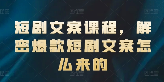 短劇文案課程，解密爆款短劇文案怎么來的