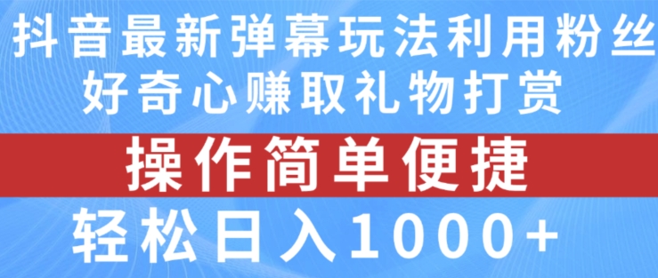 抖音彈幕最新玩法，利用粉絲好奇心賺取禮物打賞，輕松日入1000+【揭秘】