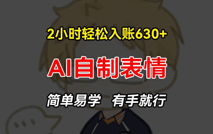 2小時輕松入賬630+賺錢項目，手把手教你做AI自制表情，簡單易學有手就行【揭秘】