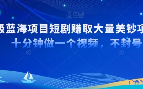國內短劇如何利用TK平臺出海，十分鐘打造爆款視頻，輕松賺取大量美鈔的超級藍海策略