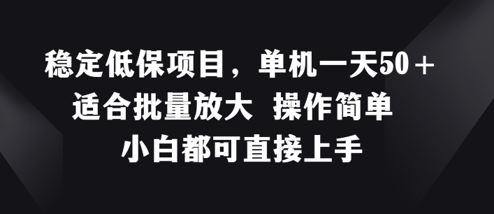 穩(wěn)定低保項(xiàng)目，單機(jī)一天50+適合批量放大?操作簡單?小白都可直接上手【揭秘】