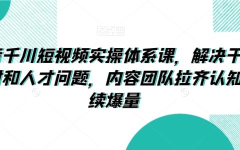 抖音千川短視頻爆量實操指南：系統解決素材與人才挑戰，內容團隊統一認知，持續驅動增長