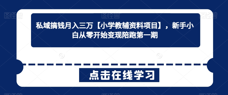 私域搞錢月入三萬【小學教輔資料項目】，新手小白從零開始變現陪跑第一期