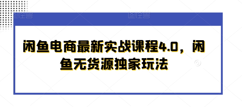 閑魚電商最新實戰課程4.0，閑魚無貨源獨家玩法
