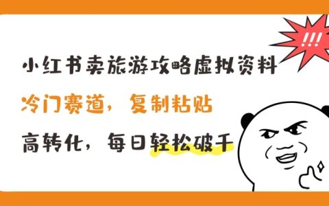 揭秘冷門(mén)市場(chǎng)：小紅書(shū)旅游攻略虛擬資料，復(fù)制粘貼實(shí)現(xiàn)高轉(zhuǎn)化，日賺千元攻略【獨(dú)家曝光】