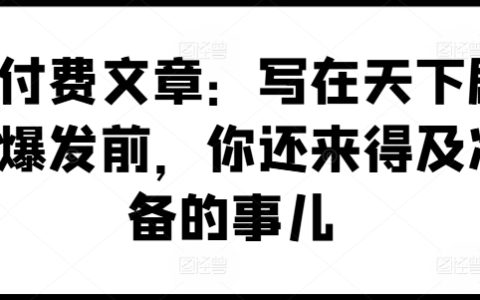 某付費(fèi)文章：寫(xiě)在天下劇變爆發(fā)前，你還來(lái)得及準(zhǔn)備的事兒