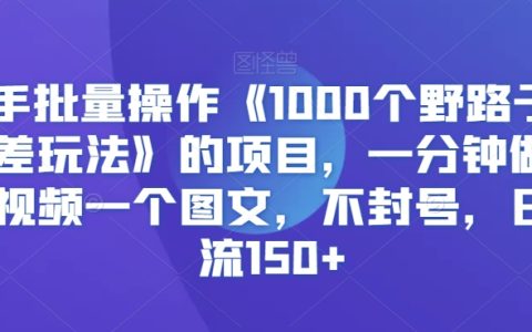 獨家揭秘：快手批量操作1000+野路子信息差項目，快速制作視頻圖文，穩定日引流150+，不封號技巧大公開