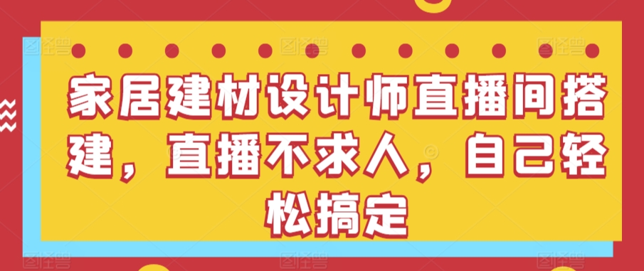 家居建材設(shè)計(jì)師直播間搭建，直播不求人，自己輕松搞定
