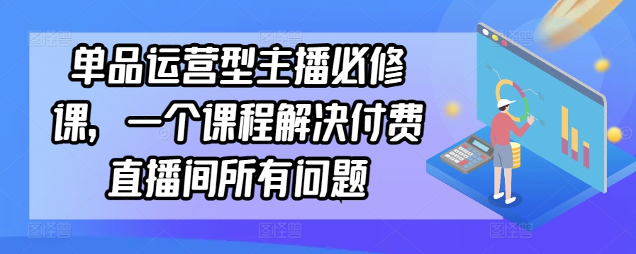 單品運營型主播必修課，一個課程解決付費直播間所有問題