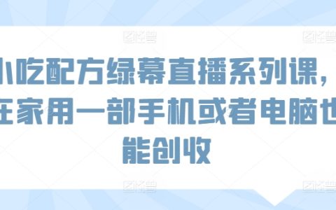 在家創(chuàng)業(yè)小吃配方課程：綠幕直播教學(xué)，一部手機(jī)或電腦輕松賺錢(qián)【實(shí)操指南】