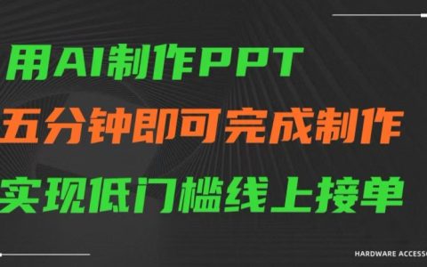 AI助力PPT快速生成，五分鐘輕松搞定，零基礎線上接單項目揭秘