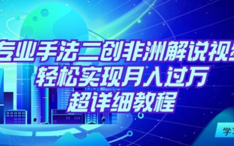 非洲解說(shuō)視頻二創(chuàng)月入過(guò)萬(wàn)：專(zhuān)業(yè)手法教學(xué)，輕松復(fù)制盈利模式【詳細(xì)教程】