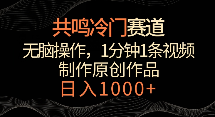 共鳴冷門賽道，無腦操作，一分鐘一條視頻，日入1000+【揭秘】