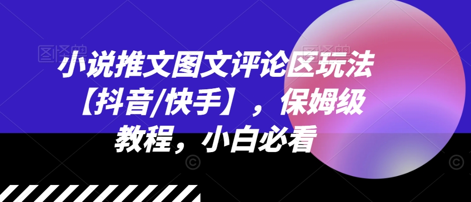 小說(shuō)推文圖文評(píng)論區(qū)玩法【抖音/快手】，保姆級(jí)教程，小白必看