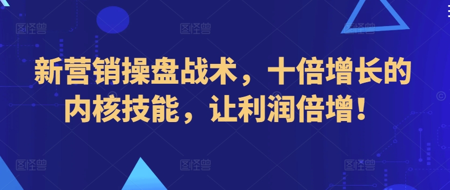 新營銷操盤戰(zhàn)術(shù)，十倍增長的內(nèi)核技能，讓利潤倍增！