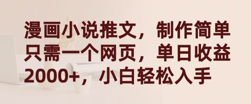 漫畫小說推文，制作簡單只需一個網頁，單日收益2000+，小白輕松入手【揭秘】