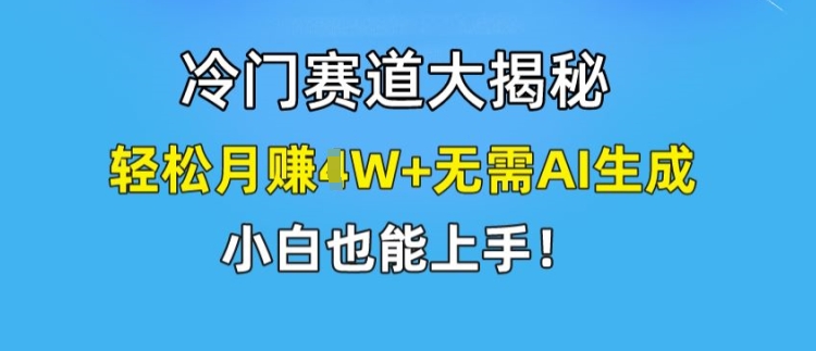 冷門賽道大揭秘，輕松月賺1W+無需AI生成，小白也能上手【揭秘】