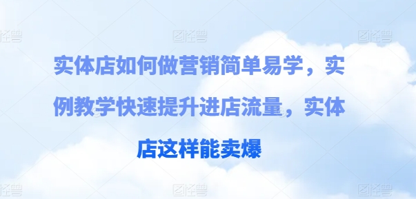 實體店如何做營銷簡單易學，實例教學快速提升進店流量，實體店這樣能賣爆