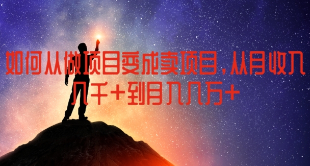 如何從做項目變成賣項目，從月收入幾千到月入幾萬【揭秘】