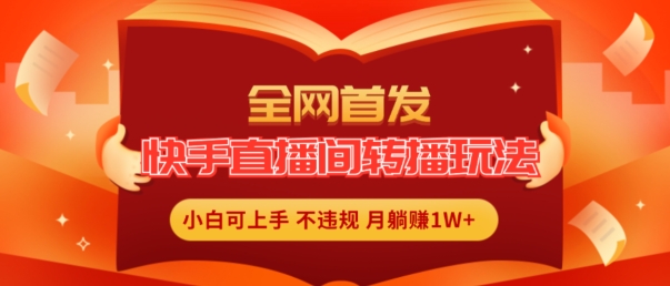 全網首發，快手直播間轉播玩法簡單躺賺，真正的全無人直播，小白輕松上手月入1W+【揭秘】