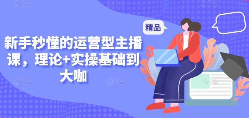 新手秒懂的運營型主播課，理論+實操基礎到大咖