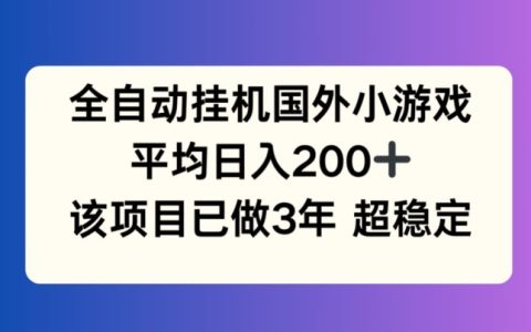 全自動掛機國外小游戲深度揭秘：3年穩定持久，日入200+的秘訣