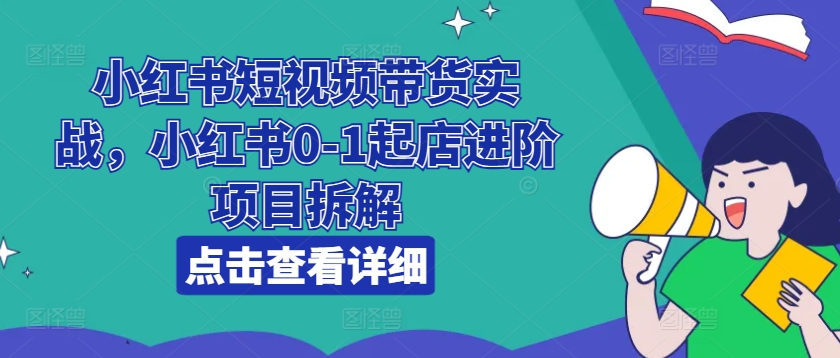 小紅書短視頻帶貨實戰，小紅書0-1起店進階項目拆解