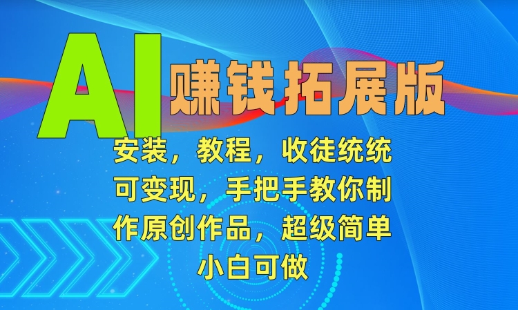 AI賺錢拓展版，安裝，教程，收徒統統可變現，手把手教你制作原創作品，超級簡單，小白可做【揭秘】