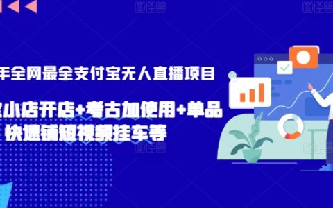 2024年全方位解析支付寶無人直播全新項目：支付寶小店經(jīng)營+考古加應(yīng)用+單品短視頻營銷策略【深度揭秘】