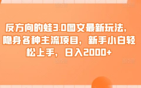 反向青蛙3.0圖文新策略，融入主流項(xiàng)目，小白日賺2000+技巧解析【揭秘】
