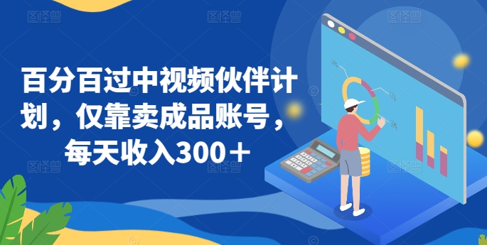 百分百過中視頻伙伴計劃，僅靠賣成品賬號，每天收入300＋【揭秘】