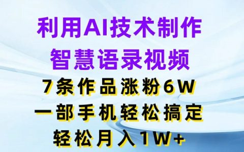 AI智能語錄視頻，7作品增粉6萬，手機操作月入過萬不是夢
