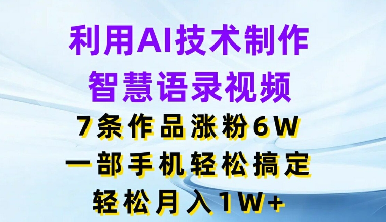 利用AI技術制作智慧語錄視頻，7條作品漲粉6W，一部手機輕松搞定，輕松月入1W+