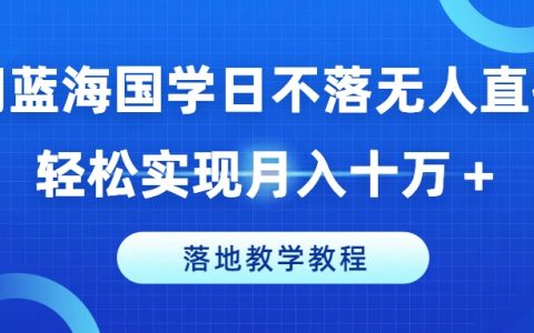 藍海商機：國學無人直播模式深度解析，輕松月入十萬，實戰教學教程分享