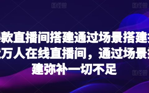 搭建爆款直播間：以場(chǎng)景取勝，打造萬(wàn)人在線的秘訣