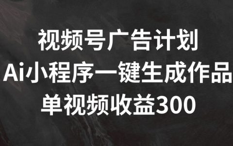視頻號(hào)廣告收益提升秘訣：AI小程序一鍵生成，單視頻盈利300+解析