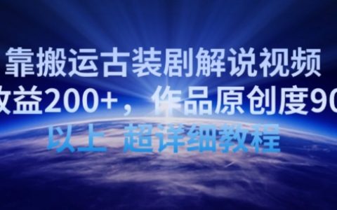 2024最新攻略：日入200+，古裝劇解說(shuō)視頻搬運(yùn)教程，90%原創(chuàng)度大公開(kāi)【實(shí)操揭秘】