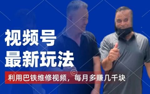 視頻號最新變現技巧：利用巴鐵維修視頻賺取分成收益，千粉號額外變現，每月輕松多賺幾千【揭秘】