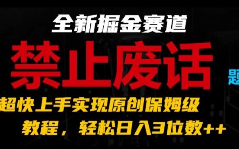 全新賺錢賽道揭秘：禁止廢話題材，超快上手原創教程，輕松日賺三位數