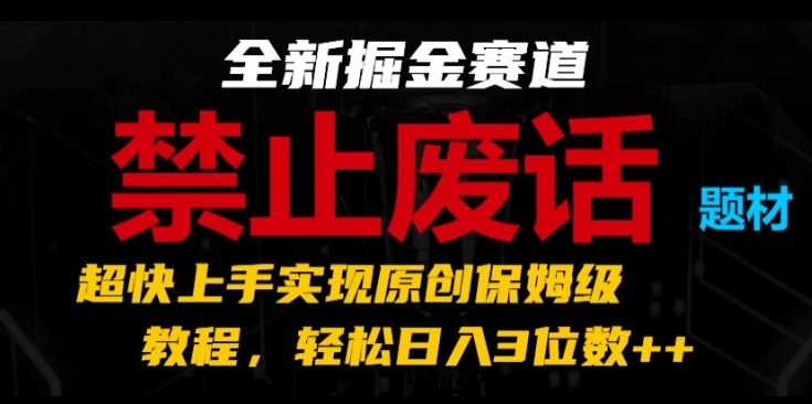 全新掘金賽道，禁止廢話題材，超快上手實(shí)現(xiàn)原創(chuàng)保姆級(jí)教程，輕松日入3位數(shù)【揭秘】