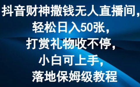 抖音無人直播間打賞禮物攻略：日賺50元，小白也能輕松上手，財神撒錢教程【揭秘】
