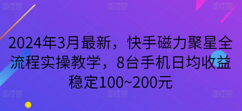 2024年3月最新，快手磁力聚星全流程實操教學，8臺手機日均收益穩定100~200元【揭秘】