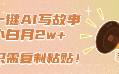 AI一鍵創(chuàng)作故事新潮流，新手也能輕松月賺2萬(wàn)+，復(fù)制粘貼即刻上手【行業(yè)揭秘】