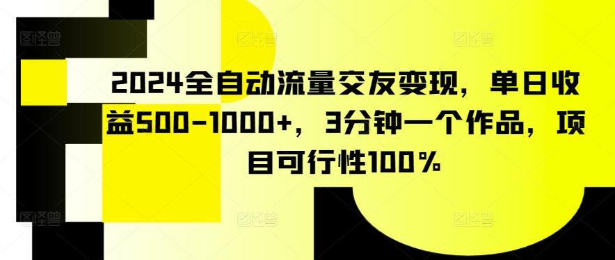 2024全自動流量交友變現，單日收益500-1000+，3分鐘一個作品，項目可行性100%【揭秘】