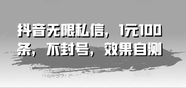 抖音無限私信，1元100條，不封號，效果自測