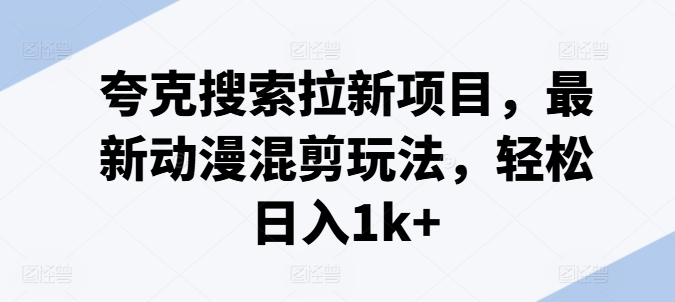 夸克搜索拉新項目，最新動漫混剪玩法，輕松日入1k+
