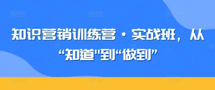 知識營銷訓練營·實戰班，從“知道