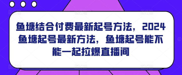 魚塘結(jié)合付費最新起號方法，?2024魚塘起號最新方法，魚塘起號能不能一起拉爆直播間